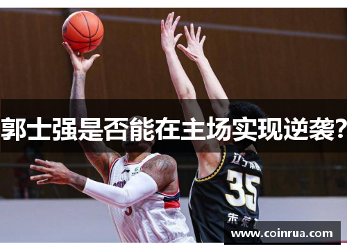 郭士强是否能在主场实现逆袭？