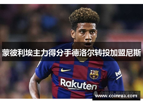蒙彼利埃主力得分手德洛尔转投加盟尼斯